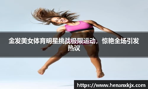 金发美女体育明星挑战极限运动，惊艳全场引发热议