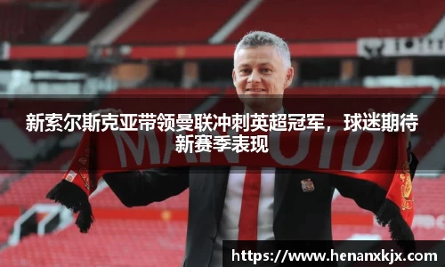 新索尔斯克亚带领曼联冲刺英超冠军，球迷期待新赛季表现