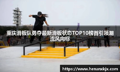 重庆滑板队勇夺最新滑板状态TOP10榜首引领潮流风向标
