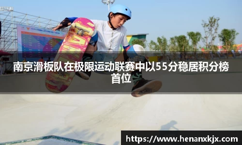南京滑板队在极限运动联赛中以55分稳居积分榜首位