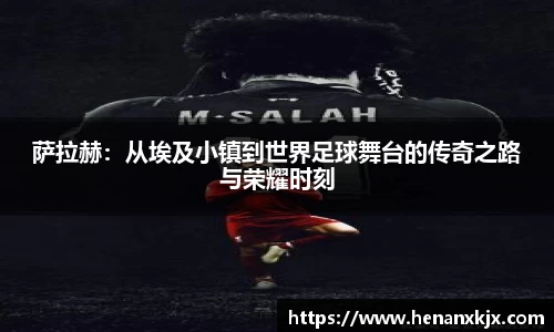 萨拉赫：从埃及小镇到世界足球舞台的传奇之路与荣耀时刻