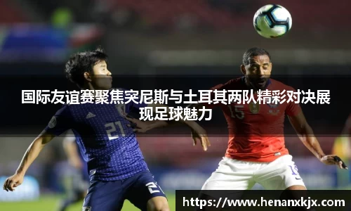 国际友谊赛聚焦突尼斯与土耳其两队精彩对决展现足球魅力